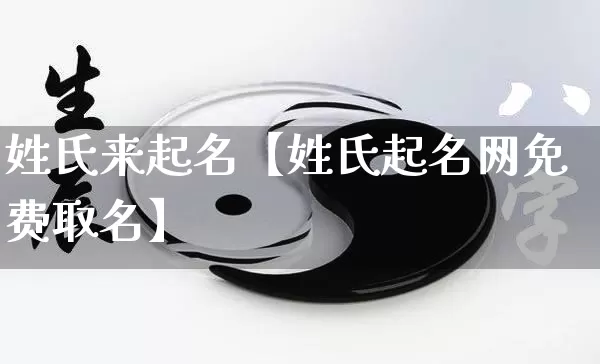 姓氏来起名【姓氏起名网免费取名】_https://www.nbtfsb.com_生肖星座_第1张