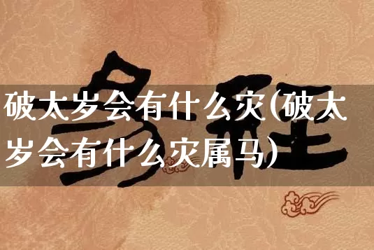 破太岁会有什么灾(破太岁会有什么灾属马)_https://www.nbtfsb.com_生肖星座_第1张