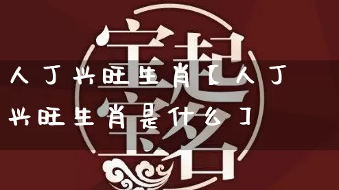 人丁兴旺生肖【人丁兴旺生肖是什么】_https://www.nbtfsb.com_道源国学_第1张