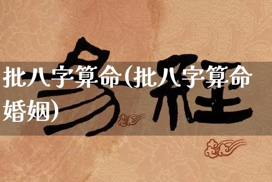 批八字算命(批八字算命婚姻)_https://www.nbtfsb.com_八字算命_第1张