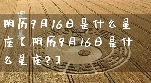 阴历9月16日是什么星座【阴历9月16日是什么星座?】_https://www.nbtfsb.com_国学动态_第1张
