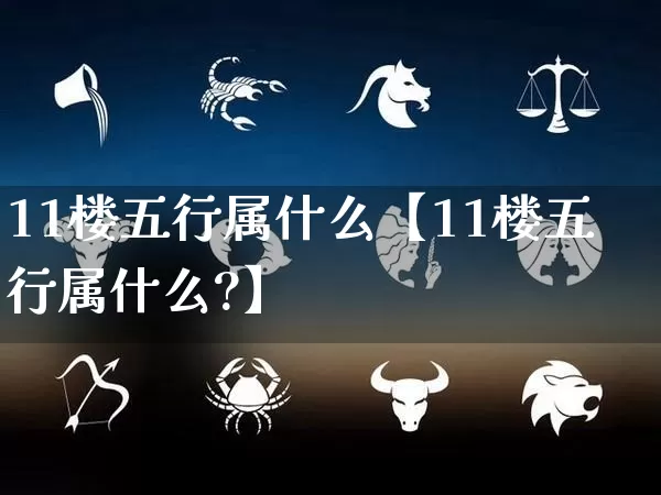 11楼五行属什么【11楼五行属什么?】_https://www.nbtfsb.com_道源国学_第1张