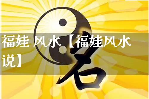 福娃 风水【福娃风水说】_https://www.nbtfsb.com_八字算命_第1张