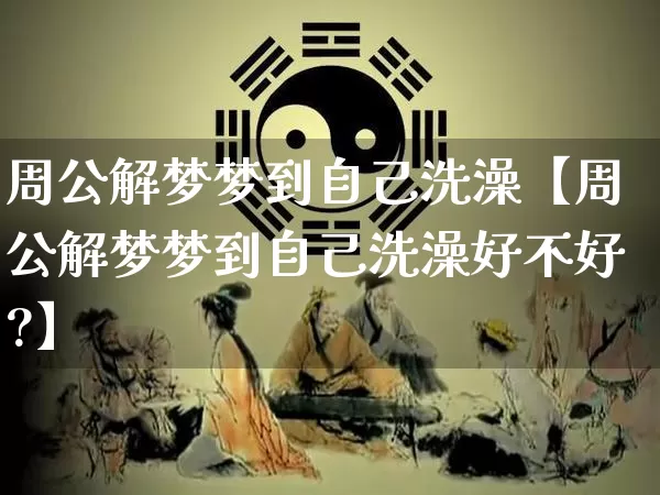 周公解梦梦到自己洗澡【周公解梦梦到自己洗澡好不好?】_https://www.nbtfsb.com_易经起名_第1张
