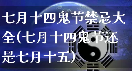 七月十四鬼节禁忌大全(七月十四鬼节还是七月十五)_https://www.nbtfsb.com_生肖星座_第1张