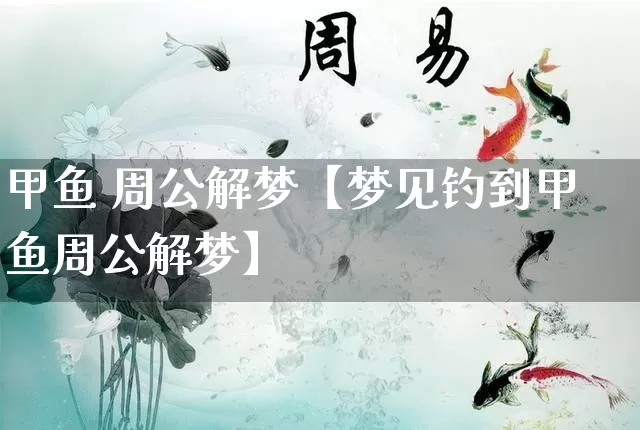 甲鱼 周公解梦【梦见钓到甲鱼周公解梦】_https://www.nbtfsb.com_周公解梦_第1张