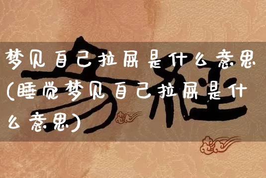 梦见自己拉屎是什么意思(睡觉梦见自己拉屎是什么意思)_https://www.nbtfsb.com_周公解梦_第1张