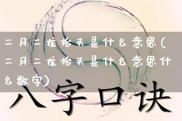 二月二龙抬头是什么意思(二月二龙抬头是什么意思什么数字)_生肖星座_第1张_易东行 二月二龙抬头是什么意思(二月二龙抬头是什么意思什么数字)_https://www.nbtfsb.com_生肖星座_第1张