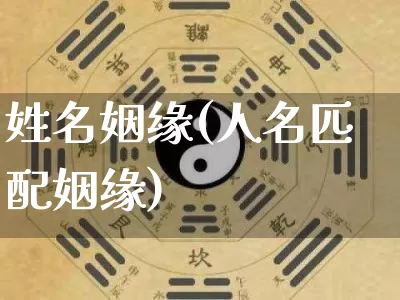 姓名姻缘(人名匹配姻缘)_https://www.nbtfsb.com_周公解梦_第1张