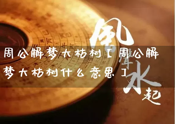 周公解梦大枯树【周公解梦大枯树什么意思】_https://www.nbtfsb.com_道源国学_第1张