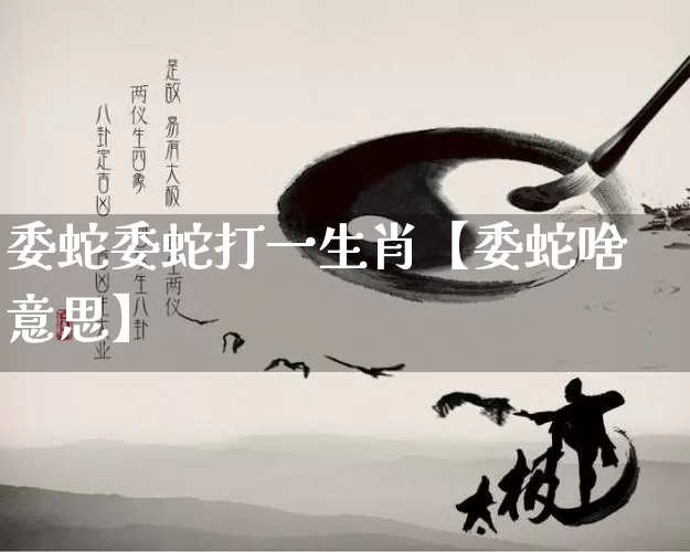 委蛇委蛇打一生肖【委蛇啥意思】_https://www.nbtfsb.com_五行风水_第1张
