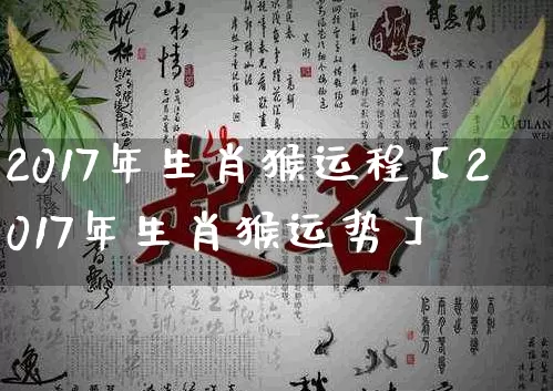 2017年生肖猴运程【2017年生肖猴运势】_https://www.nbtfsb.com_生肖星座_第1张
