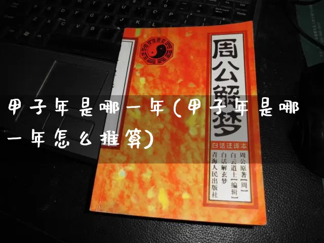 甲子年是哪一年(甲子年是哪一年怎么推算)_https://www.nbtfsb.com_国学动态_第1张