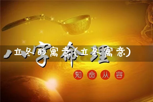 立冬的寓意(立冬寓意)_https://www.nbtfsb.com_国学动态_第1张