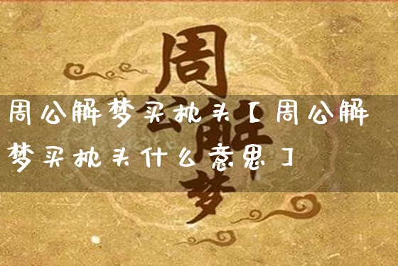 周公解梦买枕头【周公解梦买枕头什么意思】_https://www.nbtfsb.com_五行风水_第1张