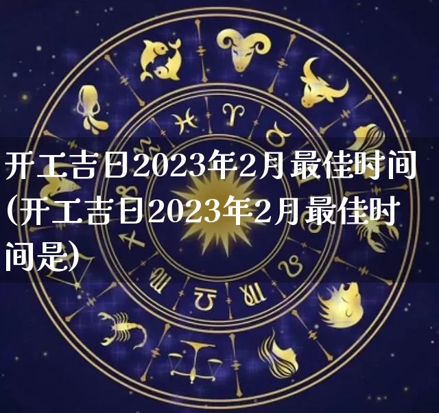 开工吉日2023年2月最佳时间(开工吉日2023年2月最佳时间是)_https://www.nbtfsb.com_国学动态_第1张