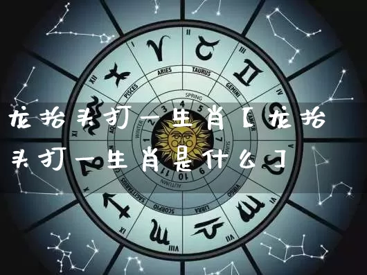 龙抬头打一生肖【龙抬头打一生肖是什么】_https://www.nbtfsb.com_国学动态_第1张