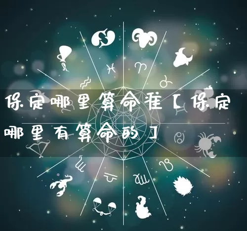 保定哪里算命准【保定哪里有算命的】_https://www.nbtfsb.com_八字算命_第1张