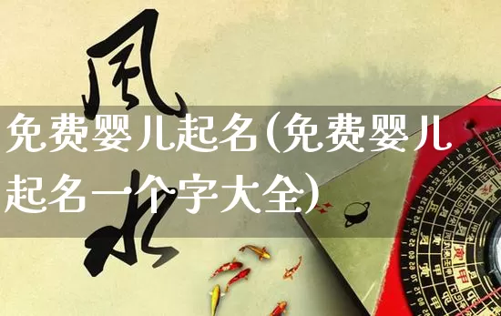 免费婴儿起名(免费婴儿起名一个字大全)_https://www.nbtfsb.com_易经起名_第1张