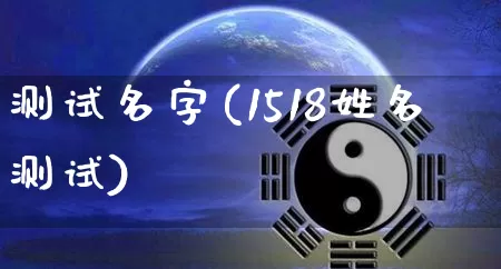 测试名字(1518姓名测试)_https://www.nbtfsb.com_周公解梦_第1张