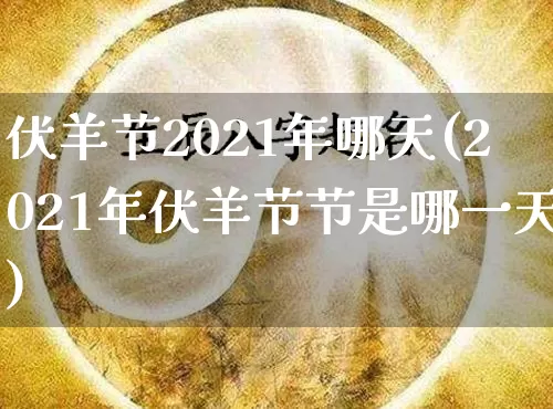 伏羊节2021年哪天(2021年伏羊节节是哪一天)_https://www.nbtfsb.com_周公解梦_第1张