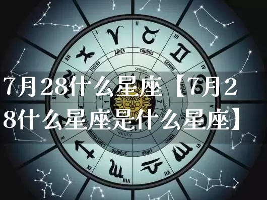 7月28什么星座【7月28什么星座是什么星座】_生肖星座_第1张_易东行 7月28什么星座【7月28什么星座是什么星座】_https://www.nbtfsb.com_生肖星座_第1张