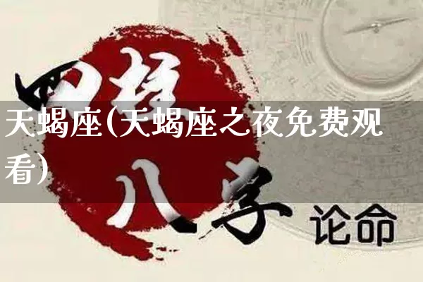 天蝎座(天蝎座之夜免费观看)_https://www.nbtfsb.com_易经起名_第1张
