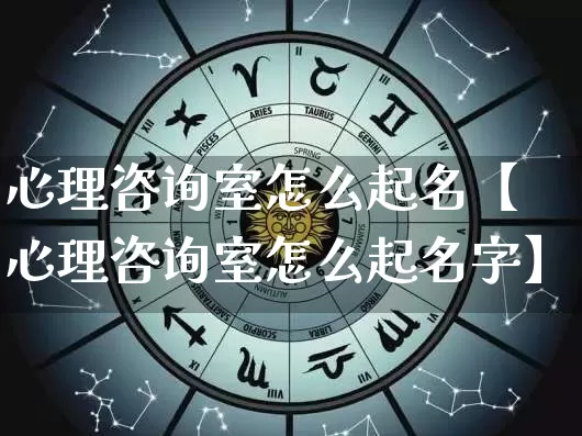 心理咨询室怎么起名【心理咨询室怎么起名字】_https://www.nbtfsb.com_道源国学_第1张