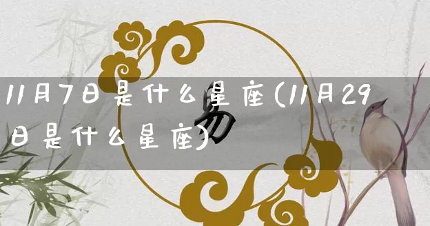 11月7日是什么星座(11月29日是什么星座)_https://www.nbtfsb.com_生肖星座_第1张