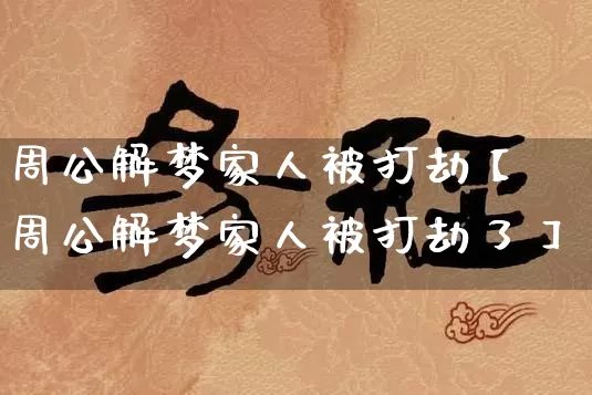 周公解梦家人被打劫【周公解梦家人被打劫了】_https://www.nbtfsb.com_国学动态_第1张