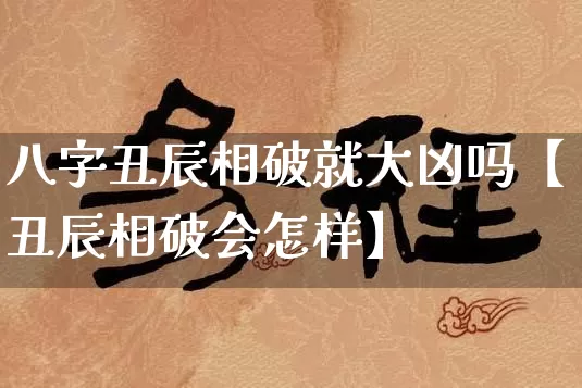 八字丑辰相破就大凶吗【丑辰相破会怎样】_https://www.nbtfsb.com_八字算命_第1张