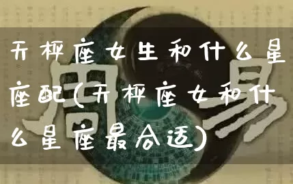 天枰座女生和什么星座配(天枰座女和什么星座最合适)_https://www.nbtfsb.com_生肖星座_第1张