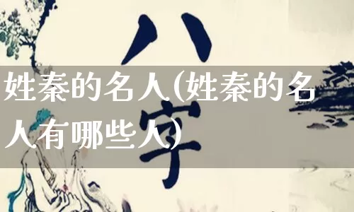 姓秦的名人(姓秦的名人有哪些人)_https://www.nbtfsb.com_周公解梦_第1张
