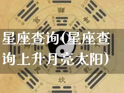 星座查询(星座查询上升月亮太阳)_https://www.nbtfsb.com_国学动态_第1张