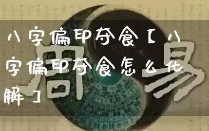 八字偏印夺食【八字偏印夺食怎么化解】_https://www.nbtfsb.com_八字算命_第1张