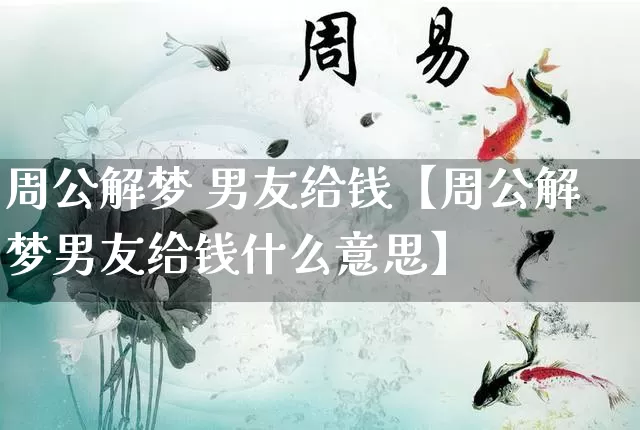 周公解梦 男友给钱【周公解梦男友给钱什么意思】_https://www.nbtfsb.com_八字算命_第1张
