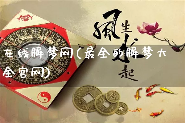 在线解梦网(最全的解梦大全官网)_周公解梦_第1张_易东行 在线解梦网(最全的解梦大全官网)_https://www.nbtfsb.com_周公解梦_第1张