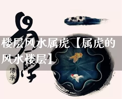 楼层风水属虎【属虎的风水楼层】_https://www.nbtfsb.com_五行风水_第1张