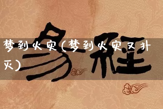 梦到火灾(梦到火灾又扑灭)_五行风水_第1张_易东行 梦到火灾(梦到火灾又扑灭)_https://www.nbtfsb.com_五行风水_第1张