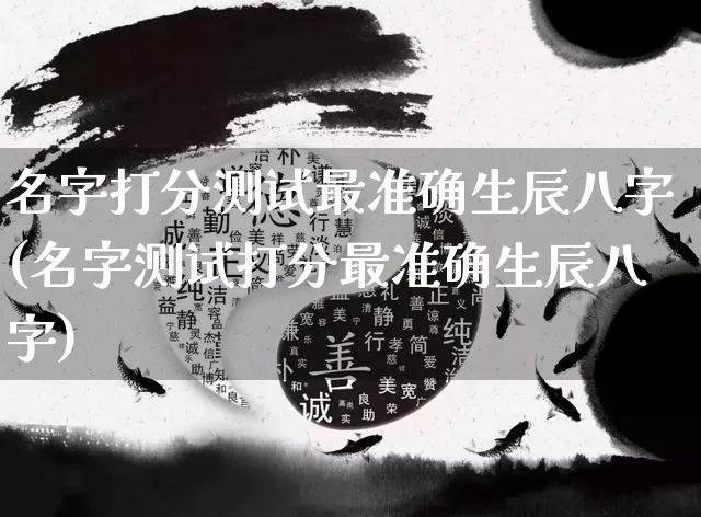 名字打分测试最准确生辰八字(名字测试打分最准确生辰八字)_https://www.nbtfsb.com_道源国学_第1张