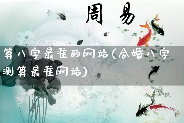 算八字最准的网站(合婚八字测算最准网站)_https://www.nbtfsb.com_易经起名_第1张