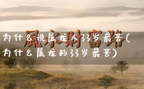 为什么说属龙人33岁最苦(为什么属龙的33岁最苦)_https://www.nbtfsb.com_周公解梦_第1张