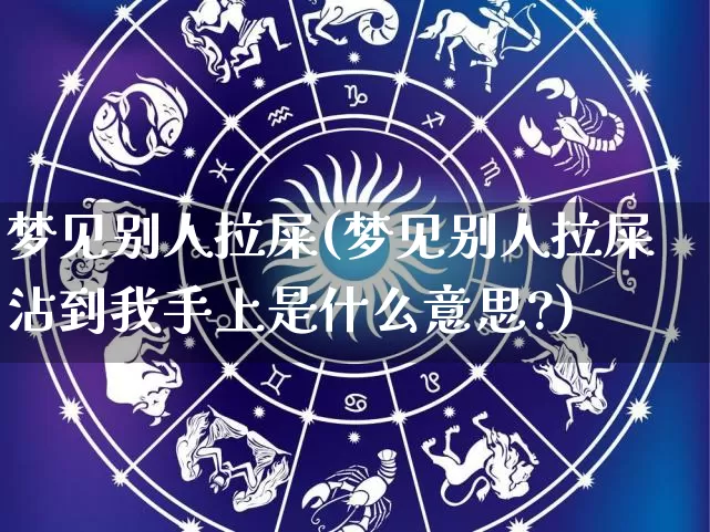 梦见别人拉屎(梦见别人拉屎沾到我手上是什么意思?)_https://www.nbtfsb.com_生肖星座_第1张