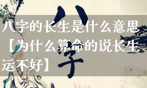 八字的长生是什么意思【为什么算命的说长生运不好】_https://www.nbtfsb.com_周公解梦_第1张