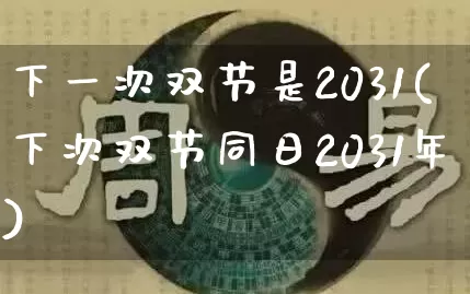 下一次双节是2031(下次双节同日2031年)_https://www.nbtfsb.com_五行风水_第1张