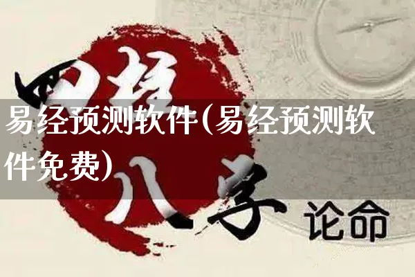 易经预测软件(易经预测软件免费)_https://www.nbtfsb.com_生肖星座_第1张