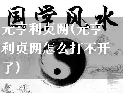 元亨利贞网(元亨利贞网怎么打不开了)_https://www.nbtfsb.com_周公解梦_第1张
