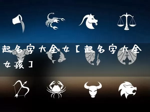 起名字大全女【起名字大全女孩】_https://www.nbtfsb.com_易经起名_第1张