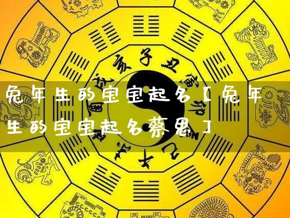 兔年生的宝宝起名【兔年生的宝宝起名蔡思】_https://www.nbtfsb.com_国学动态_第1张