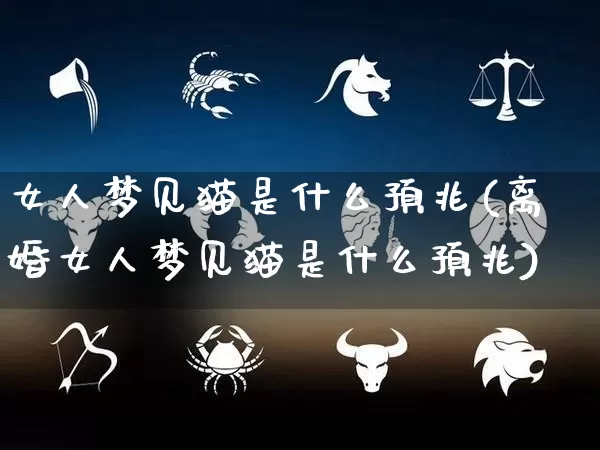 女人梦见猫是什么预兆(离婚女人梦见猫是什么预兆)_https://www.nbtfsb.com_国学动态_第1张